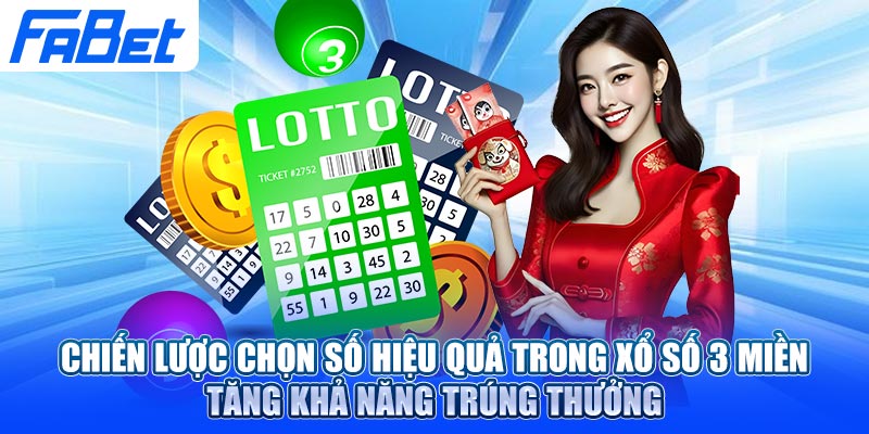 Chiến lược chọn số hiệu quả trong xổ số 3 miền – Tăng khả năng trúng thưởng