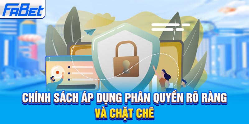 Chính sách áp dụng phân quyền rõ ràng và chặt chẽ