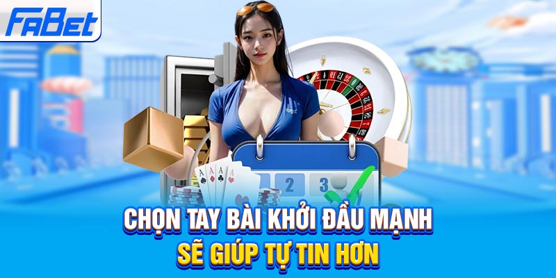 Chọn tay bài khởi đầu mạnh sẽ giúp tự tin hơn