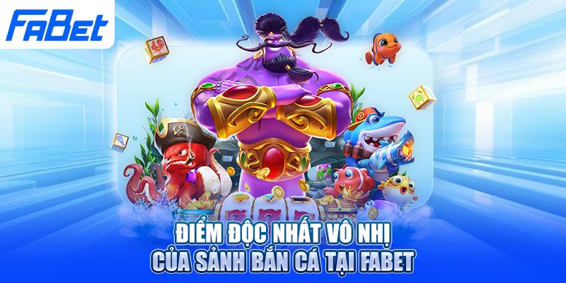Điểm độc nhất vô nhị của sảnh bắn cá tại Fabet