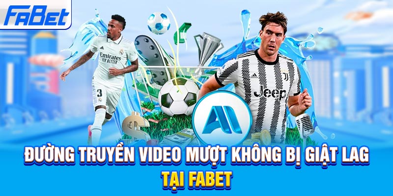 Đường truyền video mượt không bị giật lag tại Fabet