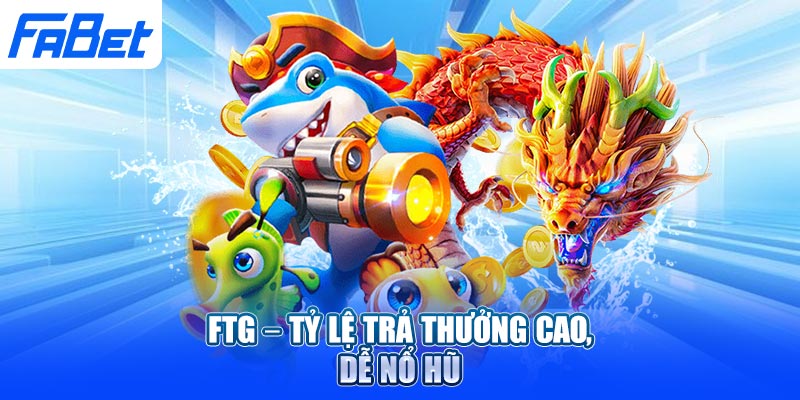 FTG – Tỷ lệ trả thưởng cao, dễ nổ hũ