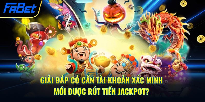 Giải đáp có cần tài khoản xác minh mới được rút tiền jackpot?