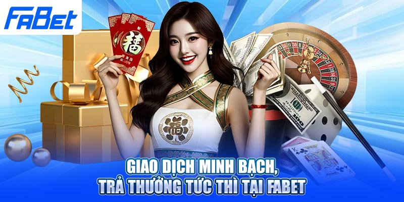 Giao dịch minh bạch, trả thưởng tức thì tại Fabet