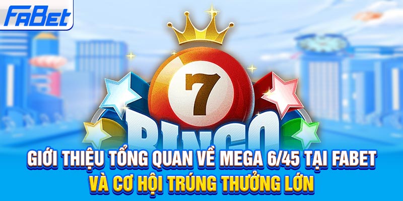 Giới thiệu tổng quan về Mega 6/45 tại FABET và cơ hội trúng thưởng lớn