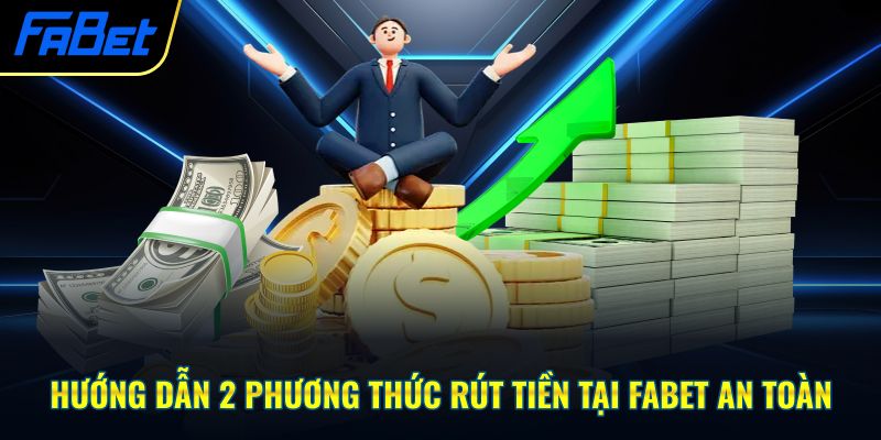 Hướng Dẫn 2 Phương Thức Rút Tiền Tại Fabet An Toàn