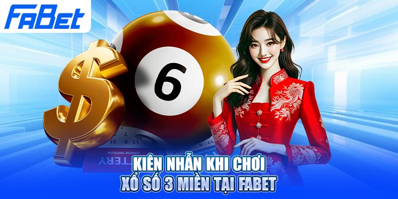 Kiên nhẫn khi chơi xổ số 3 miền tại Fabet