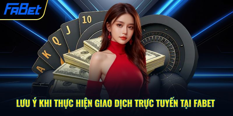 Lưu ý khi thực hiện giao dịch trực tuyến tại Fabet