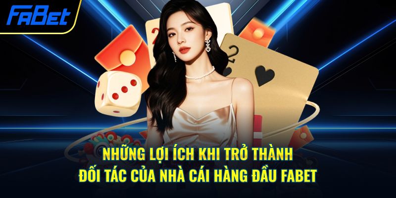 Những lợi ích khi trở thành đối tác của nhà cái hàng đầu Fabet