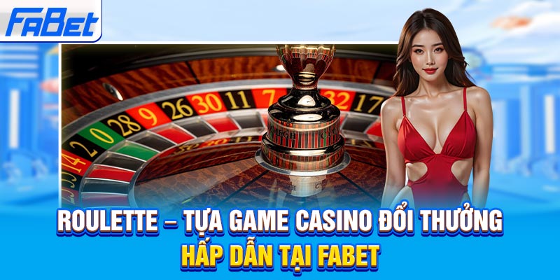 Roulette – Tựa Game Casino Đổi Thưởng Hấp Dẫn Tại Fabet