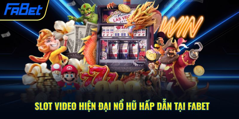 Slot video hiện đại nổ hũ hấp dẫn tại Fabet