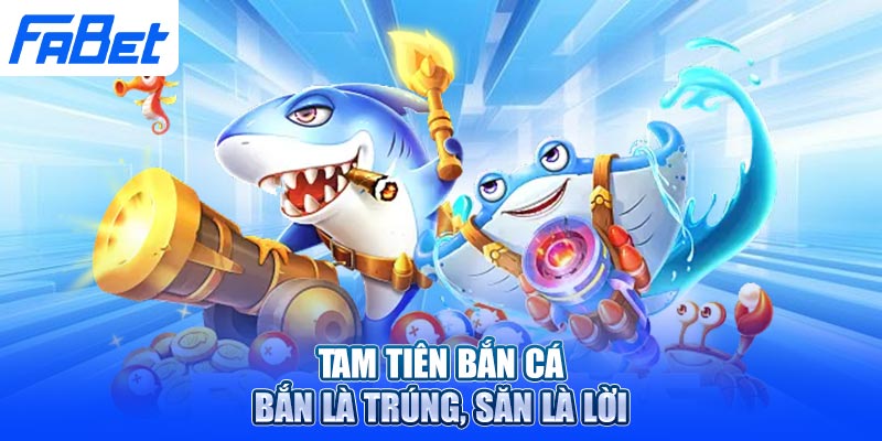 Tam Tiên Bắn Cá – Bắn là trúng, săn là lời