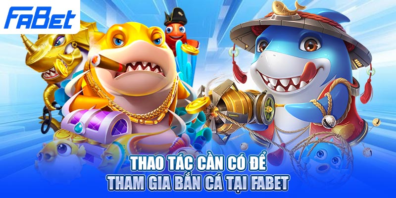 Thao tác cần có để tham gia bắn cá tại FABET