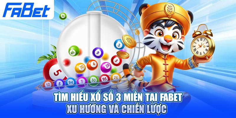 Tìm Hiểu Xổ số 3 Miền Tại Fabet – Xu Hướng Và Chiến Lược