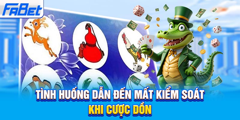 Tình huống dẫn đến mất kiểm soát khi cược dồn