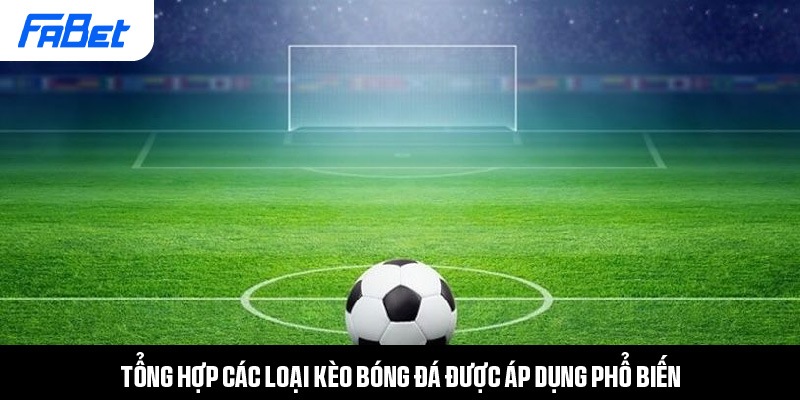 Tổng hợp các loại kèo bóng đá được áp dụng phổ biến