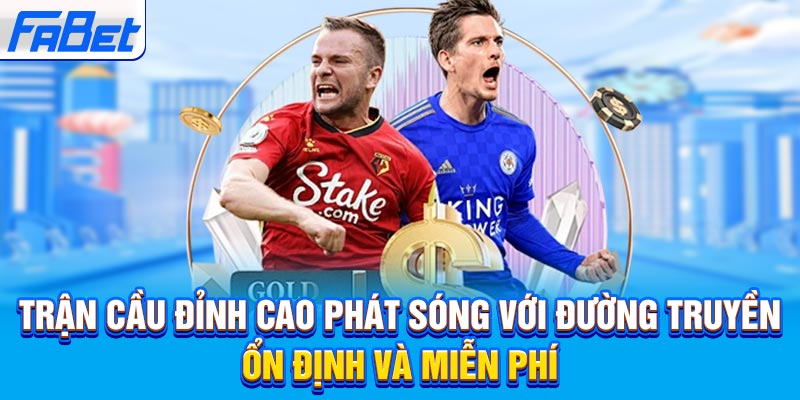 Trận cầu đỉnh cao phát sóng với đường truyền ổn định và miễn phí