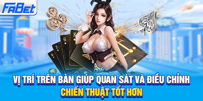 Vị trí trên bàn giúp quan sát và điều chỉnh chiến thuật tốt hơn