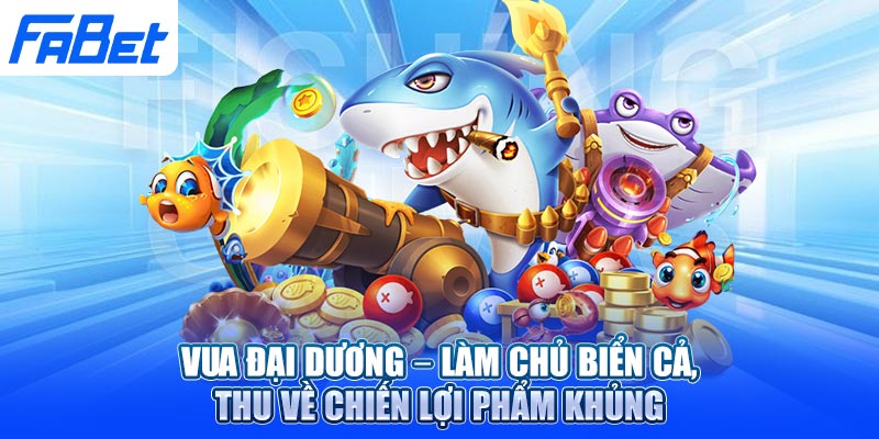 Vua Đại Dương – Làm chủ biển cả, thu về chiến lợi phẩm khủng