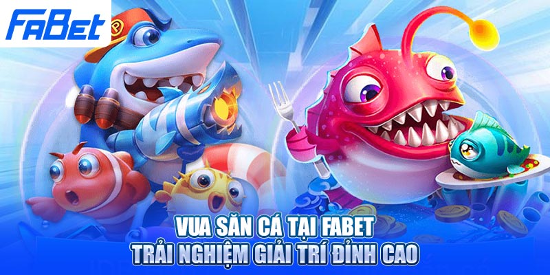 Vua Săn Cá Tại Fabet: Trải Nghiệm Giải Trí Đỉnh Cao