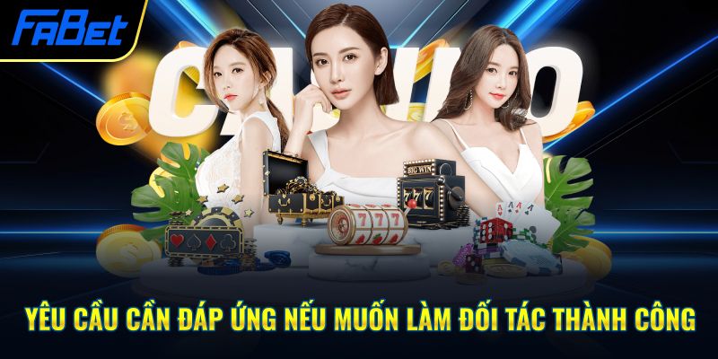 Yêu cầu cần đáp ứng nếu muốn làm đối tác thành công